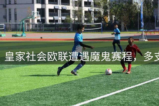 皇家社会欧联遭遇魔鬼赛程，多支劲旅齐聚